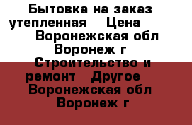 Бытовка на заказ (утепленная) › Цена ­ 42 240 - Воронежская обл., Воронеж г. Строительство и ремонт » Другое   . Воронежская обл.,Воронеж г.